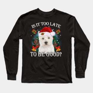 West Highland White Terrier Xmas Is It Too Late To Be Good Long Sleeve T-Shirt